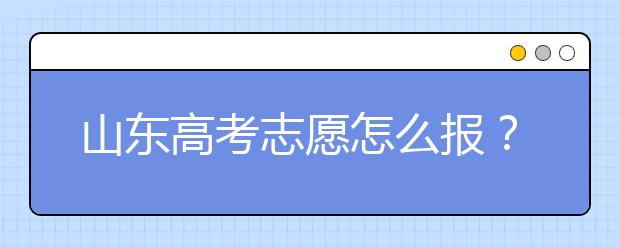 山東高考志愿怎么報(bào)？2020年山東高考志愿填報(bào)技巧