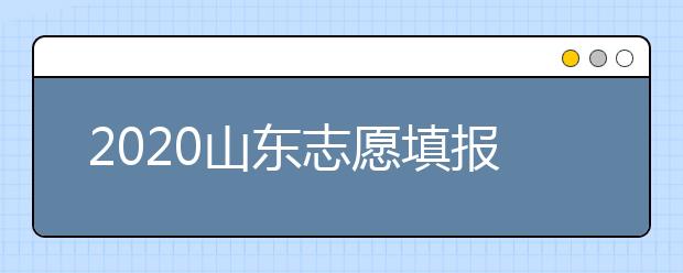 2020山東志愿填報(bào)什么時(shí)候填？一文看懂志愿填報(bào)時(shí)間！