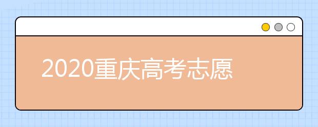 2020重慶高考志愿填報(bào)怎么填？志愿填報(bào)注意事項(xiàng)