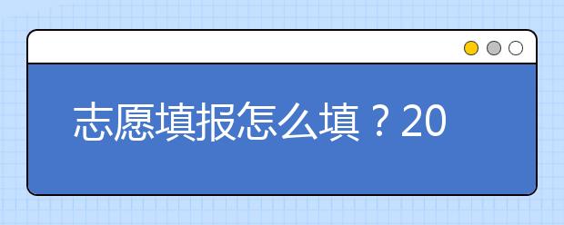 志愿填報(bào)怎么填？2019年福建高考志愿填報(bào)選擇大學(xué)介紹給您參考