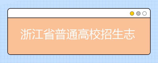 浙江省志愿填報(bào)怎么填？藝術(shù)體育類考生可兼報(bào)普通類志愿嗎？