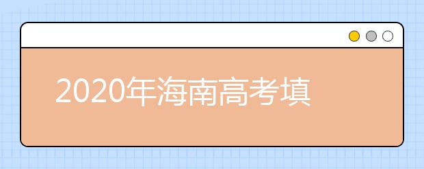 2020年海南高考填報(bào)志愿時(shí)間是什么？高考志愿填報(bào)怎么選學(xué)校？