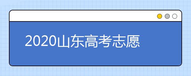 2020山東高考志愿填報(bào)怎么填？山東高考志愿填報(bào)有關(guān)注意事項(xiàng)