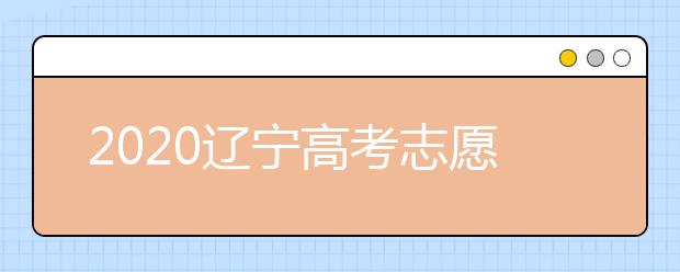 2020遼寧高考志愿怎么設置的？不同批次考生如何填報志愿？