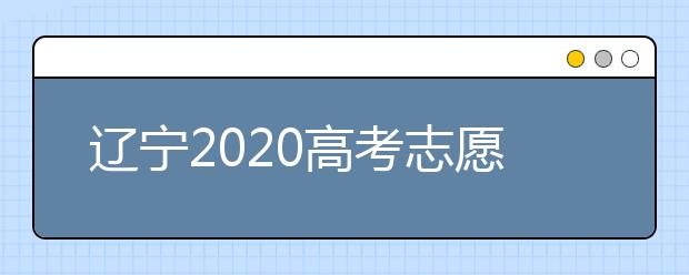 遼寧2020高考志愿填報怎么填？志愿兼報有關限制及注意事項