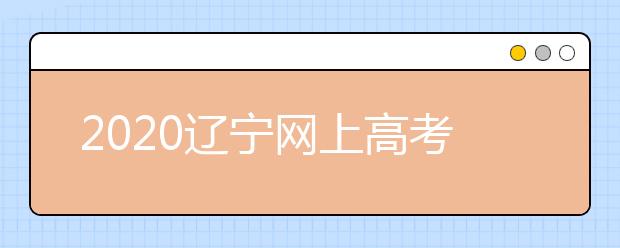 2020遼寧網(wǎng)上高考志愿填報什么流程？網(wǎng)上填報志愿的基本步驟