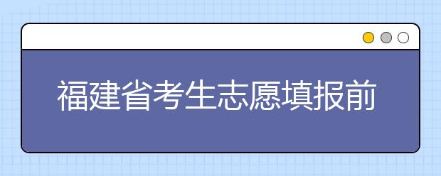 福建省考生志愿填報(bào)前要做哪些準(zhǔn)備工作？什么是特殊類型招生錄取控制分?jǐn)?shù)線？