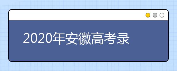 2020年安徽高考錄取時間是什么？不同批次錄取時間安排