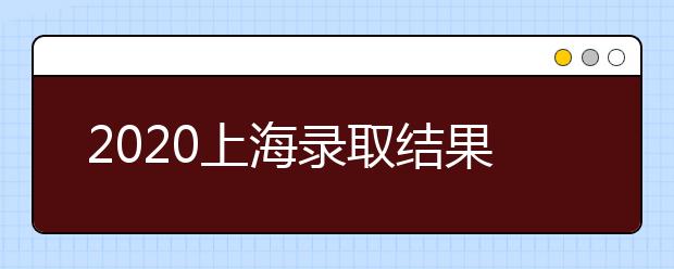 2020上海錄取結(jié)果什么時(shí)候出？上海高考錄取時(shí)間安排