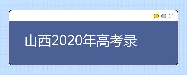 山西2020年高考錄取時(shí)間是什么？山西2020年高考錄取時(shí)間安排