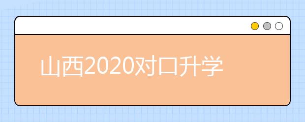 山西2020對(duì)口升學(xué)志愿填報(bào)系統(tǒng)怎么用？志愿填報(bào)系統(tǒng)使用指南