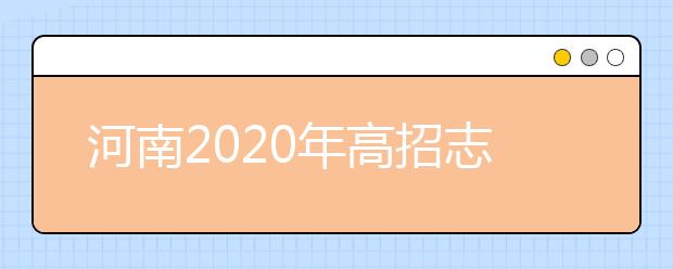 河南2020年高招志愿填報(bào)及錄取規(guī)定發(fā)布，26日開(kāi)始填報(bào)志愿