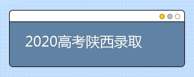 2020高考陜西錄取時間是什么？陜西高考錄取時間一覽表