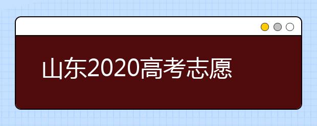 山東2020高考志愿填報(bào)重要提醒