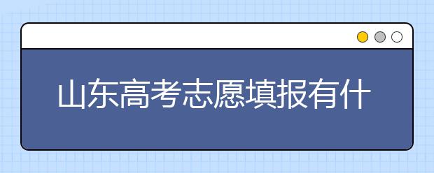 山東高考志愿填報(bào)有什么變化？山東省高考志愿如何填？