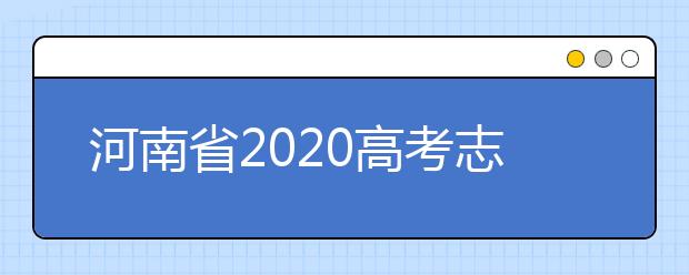 河南省2020高考志愿填報(bào)需要注意什么？志愿填報(bào)注意事項(xiàng)一文看懂！