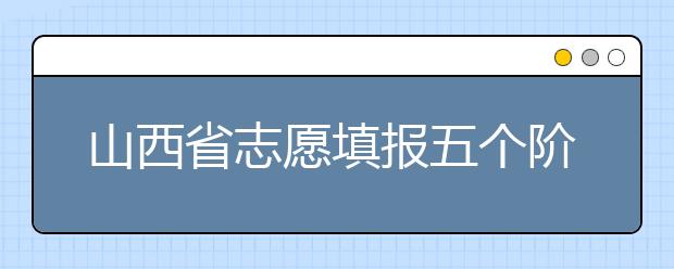 山西省志愿填報(bào)五個(gè)階段都是什么？2020最新山西省招生錄取時(shí)間表