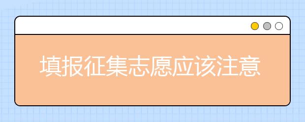 填報(bào)征集志愿應(yīng)該注意什么？河南省征集志愿填報(bào)時(shí)間是什么？