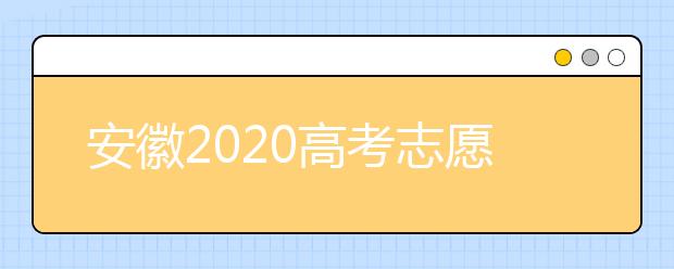 安徽2020高考志愿填報時間是什么？高考志愿填報有什么注意事項？