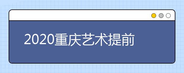 2020重慶藝術(shù)提前批院校如何錄?。靠忌浫≤壽E怎么查？