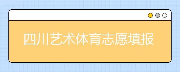 四川藝術(shù)體育志愿填報(bào)有什么注意事項(xiàng)？2020最新政策解讀！