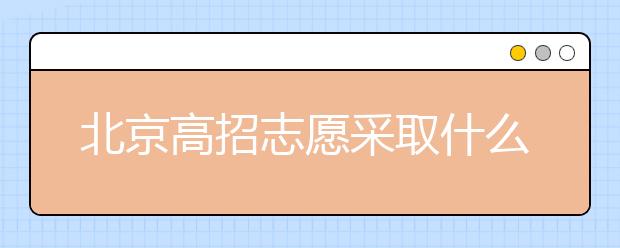 北京高招志愿采取什么方式進(jìn)行填報(bào)？什么時(shí)間進(jìn)行志愿填報(bào)？