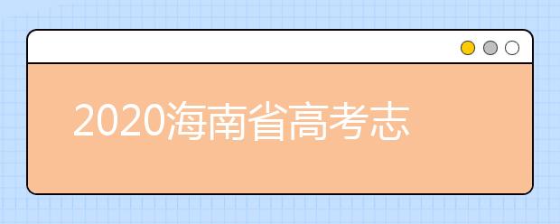 2020海南省高考志愿時(shí)間是什么？填報(bào)志愿有什么要求？