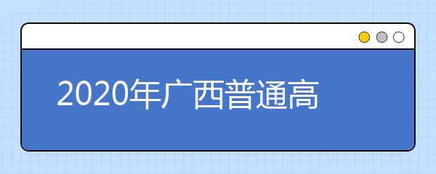 2020年廣西普通高校招生錄取批次設(shè)置是什么？志愿批次一文看懂！