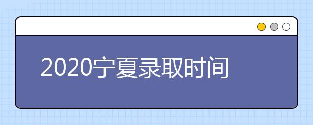 2020寧夏錄取時間安排是什么？如何確定錄取通知書真實性？