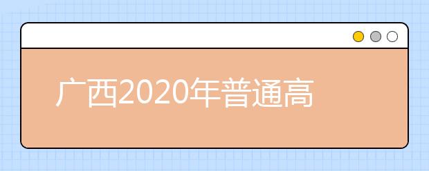 廣西2020年普通高校招生志愿投檔批次是什么？