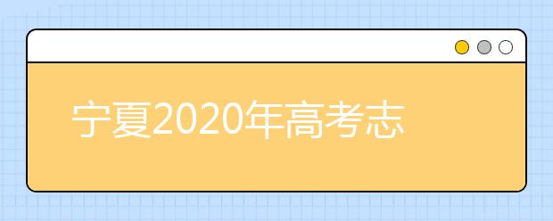 寧夏2020年高考志愿填報與錄取政策是什么？志愿批次分成幾批？