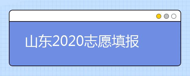 山東2020志愿填報(bào)不同批次時(shí)間是什么？填報(bào)志愿有什么注意事項(xiàng)？