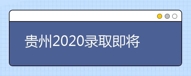 貴州2020錄取即將開始，查詢渠道請記牢