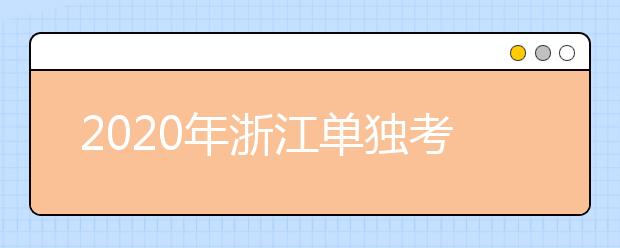 2020年浙江單獨(dú)考試招生征求志愿通告