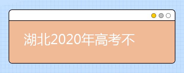 湖北2020年高考不同批次志愿填報時間是什么？