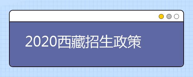 2020西藏招生政策有什么變化？填報平行志愿時要注意哪些問題？