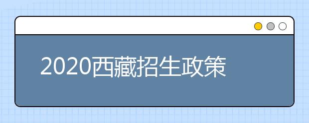 2020西藏招生政策有什么變化？對特殊考生有什么照顧政策？