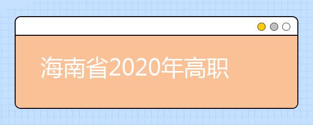 海南省2020年高職(專科)提前批志愿填報(bào)有關(guān)問題的公告