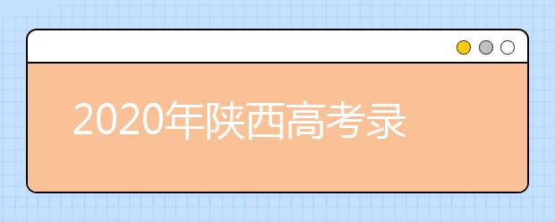 2020年陜西高考錄取時間是什么？一文看懂！