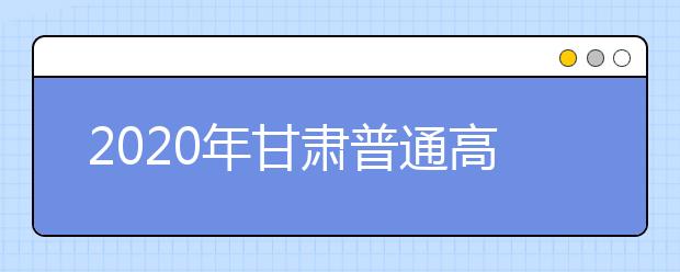 2020年甘肅普通高校招生錄取結(jié)果如何查詢？