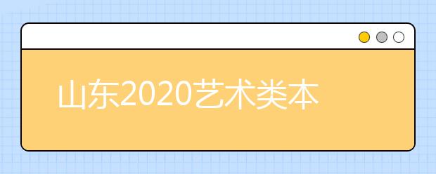 山東2020藝術(shù)類(lèi)本科批統(tǒng)考聯(lián)考專(zhuān)業(yè)實(shí)行平行志愿