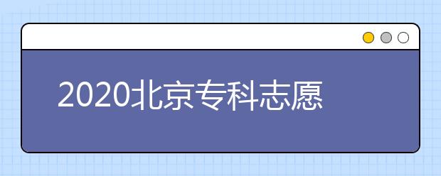 2020北京?？浦驹柑顖?bào)時(shí)間是什么？志愿填報(bào)有什么技巧？