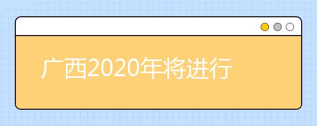 廣西2020年將進(jìn)行普通高考本科提前批體育類和其他類專業(yè)征集志愿