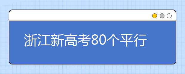 浙江新高考80個(gè)平行志愿怎么填？新高考平行志愿有什么填報(bào)技巧？