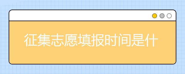 征集志愿填報(bào)時(shí)間是什么？河南提前批征集志愿填報(bào)時(shí)間公布！