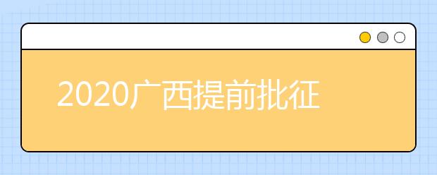 2020廣西提前批征集志愿填報時間是什么？有什么填報技巧？