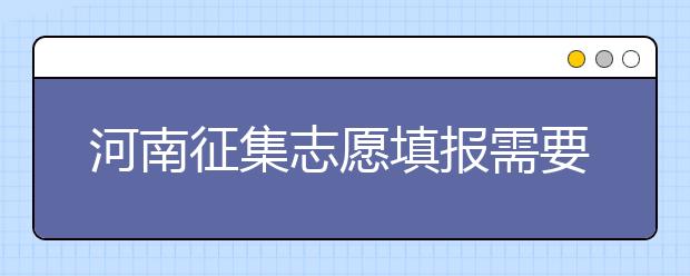 河南征集志愿填報(bào)需要注意哪些信息？有什么注意事項(xiàng)？