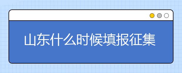 山東什么時(shí)候填報(bào)征集志愿？在哪里查找這些去缺額計(jì)劃的大學(xué)？填報(bào)方式和普通志愿一樣嗎？