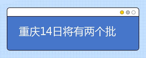 重慶14日將有兩個(gè)批次的征集志愿安排！不容錯(cuò)過！