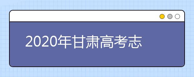 2020年甘肅高考志愿怎樣填報(bào),甘肅高考志愿填報(bào)指南和教程